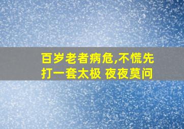 百岁老者病危,不慌先打一套太极 夜夜莫问